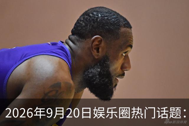 2026年9月20日娱乐圈热门话题：许嵩结婚、杨紫感情、谭松韵最新动态